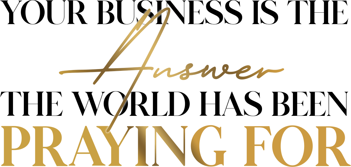 Your Business is the Answer the World has been Praying for